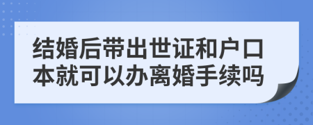 结婚后带出世证和户口本就可以办离婚手续吗