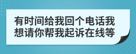 有时间给我回个电话我想请你帮我起诉在线等
