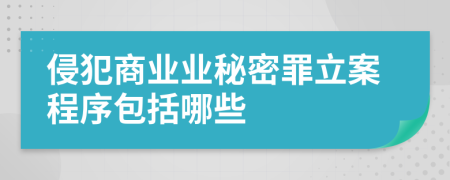 侵犯商业业秘密罪立案程序包括哪些