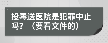 投毒送医院是犯罪中止吗？（要看文件的）