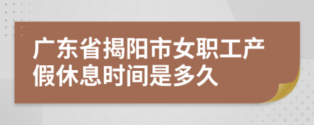 广东省揭阳市女职工产假休息时间是多久