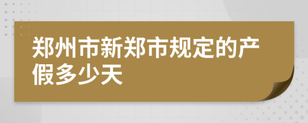 郑州市新郑市规定的产假多少天