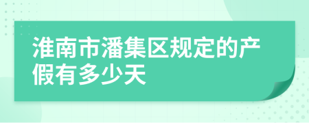 淮南市潘集区规定的产假有多少天