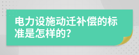 电力设施动迁补偿的标准是怎样的？