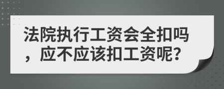 法院执行工资会全扣吗，应不应该扣工资呢？