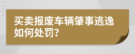 买卖报废车辆肇事逃逸如何处罚？