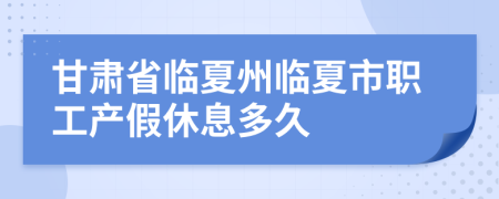 甘肃省临夏州临夏市职工产假休息多久