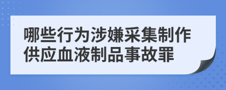 哪些行为涉嫌采集制作供应血液制品事故罪