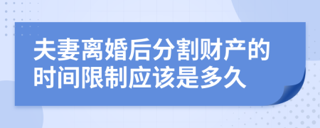 夫妻离婚后分割财产的时间限制应该是多久