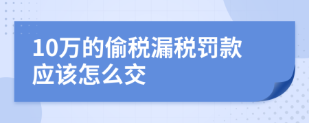 10万的偷税漏税罚款应该怎么交