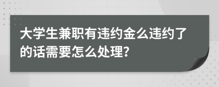 大学生兼职有违约金么违约了的话需要怎么处理？
