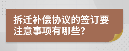 拆迁补偿协议的签订要注意事项有哪些？