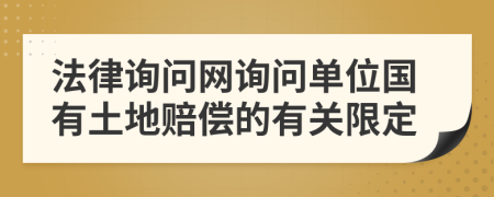 法律询问网询问单位国有土地赔偿的有关限定