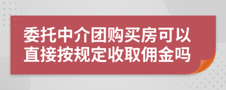 委托中介团购买房可以直接按规定收取佣金吗