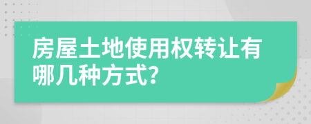 房屋土地使用权转让有哪几种方式？