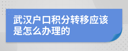 武汉户口积分转移应该是怎么办理的