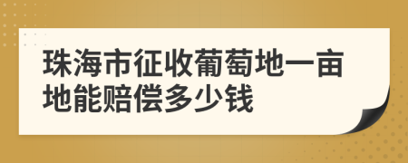 珠海市征收葡萄地一亩地能赔偿多少钱