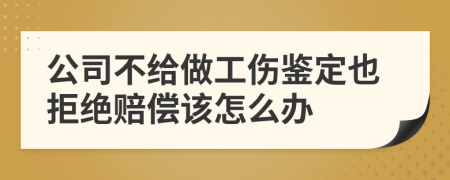 公司不给做工伤鉴定也拒绝赔偿该怎么办