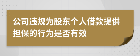 公司违规为股东个人借款提供担保的行为是否有效