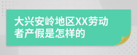 大兴安岭地区XX劳动者产假是怎样的