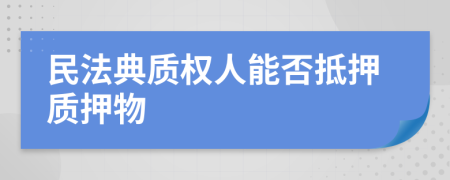 民法典质权人能否抵押质押物