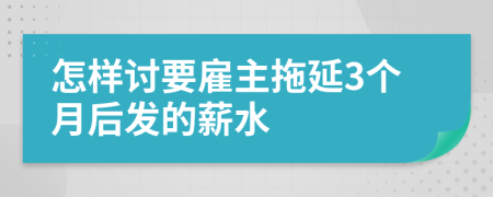 怎样讨要雇主拖延3个月后发的薪水