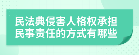 民法典侵害人格权承担民事责任的方式有哪些