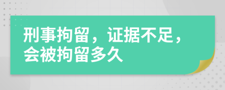 刑事拘留，证据不足，会被拘留多久