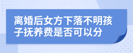 离婚后女方下落不明孩子抚养费是否可以分