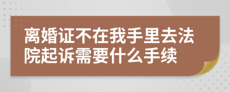离婚证不在我手里去法院起诉需要什么手续