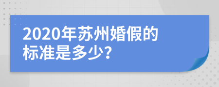 2020年苏州婚假的标准是多少？