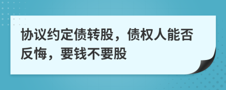 协议约定债转股，债权人能否反悔，要钱不要股