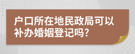 户口所在地民政局可以补办婚姻登记吗?