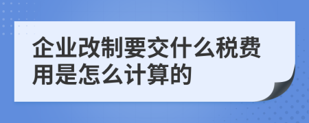 企业改制要交什么税费用是怎么计算的