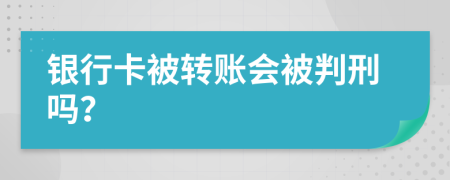 银行卡被转账会被判刑吗？