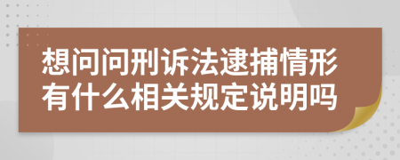 想问问刑诉法逮捕情形有什么相关规定说明吗