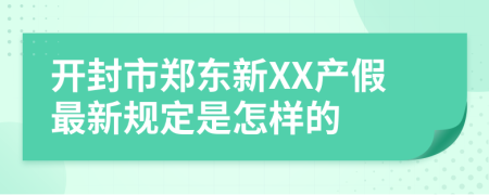 开封市郑东新XX产假最新规定是怎样的