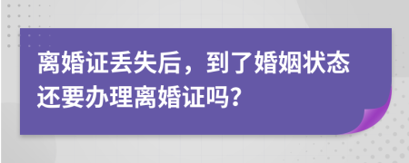 离婚证丢失后，到了婚姻状态还要办理离婚证吗？