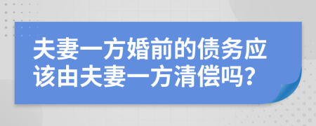 夫妻一方婚前的债务应该由夫妻一方清偿吗？