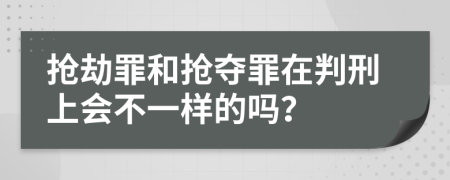 抢劫罪和抢夺罪在判刑上会不一样的吗？