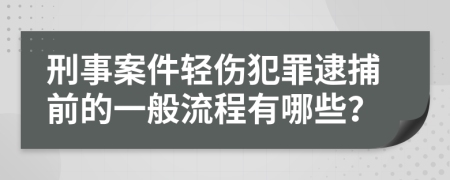 刑事案件轻伤犯罪逮捕前的一般流程有哪些？