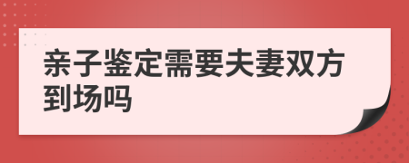 亲子鉴定需要夫妻双方到场吗