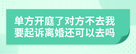 单方开庭了对方不去我要起诉离婚还可以去吗