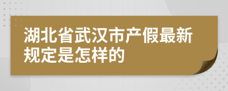 湖北省武汉市产假最新规定是怎样的