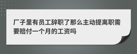 厂子里有员工辞职了那么主动提离职需要赔付一个月的工资吗