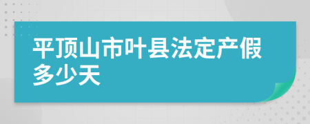 平顶山市叶县法定产假多少天