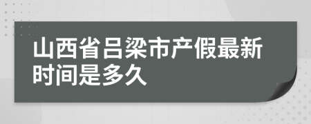 山西省吕梁市产假最新时间是多久