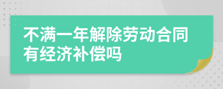 不满一年解除劳动合同有经济补偿吗