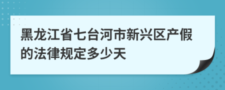 黑龙江省七台河市新兴区产假的法律规定多少天