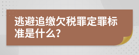 逃避追缴欠税罪定罪标准是什么？